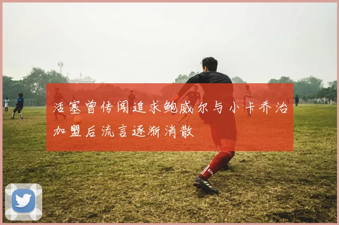 活塞曾传闻追求鲍威尔与小卡乔治加盟后流言逐渐消散