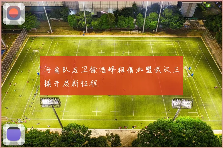 河南队后卫徐浩峰租借加盟武汉三镇开启新征程