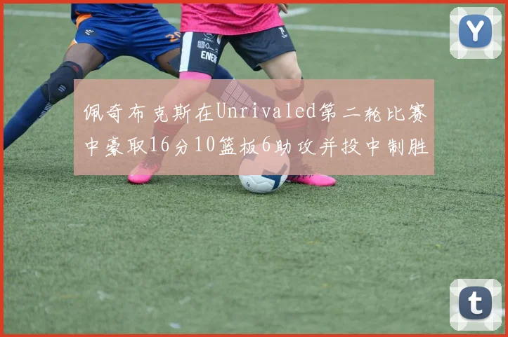 佩奇布克斯在Unrivaled第二轮比赛中豪取16分10篮板6助攻并投中制胜球
