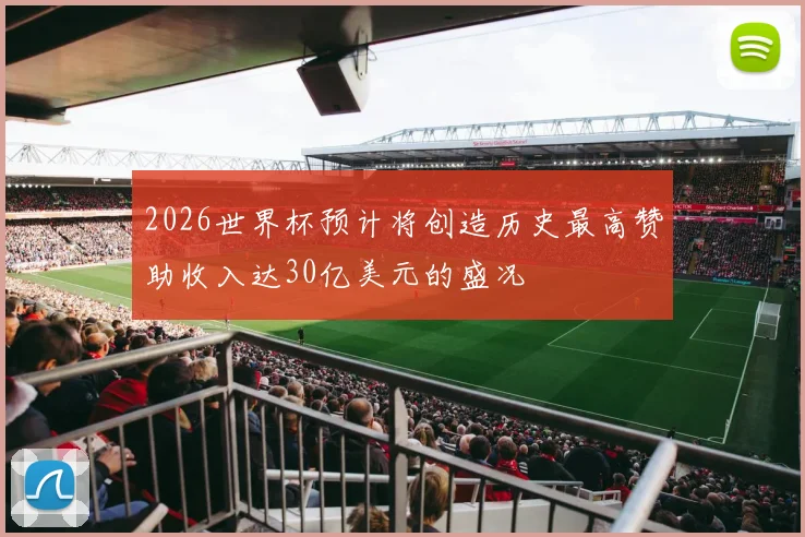 2026世界杯预计将创造历史最高赞助收入达30亿美元的盛况