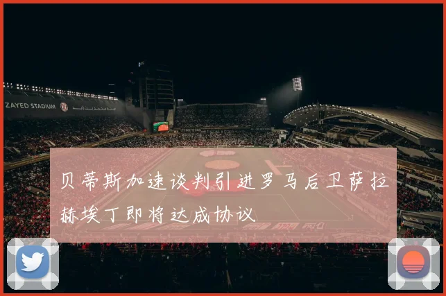 贝蒂斯加速谈判引进罗马后卫萨拉赫埃丁即将达成协议