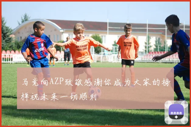 马竞向AZP致敬感谢你成为大家的榜样祝未来一切顺利