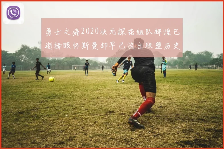 勇士之痛2020状元探花组队辉煌已逝榜眼怀斯曼却早已淡出联盟历史舞台