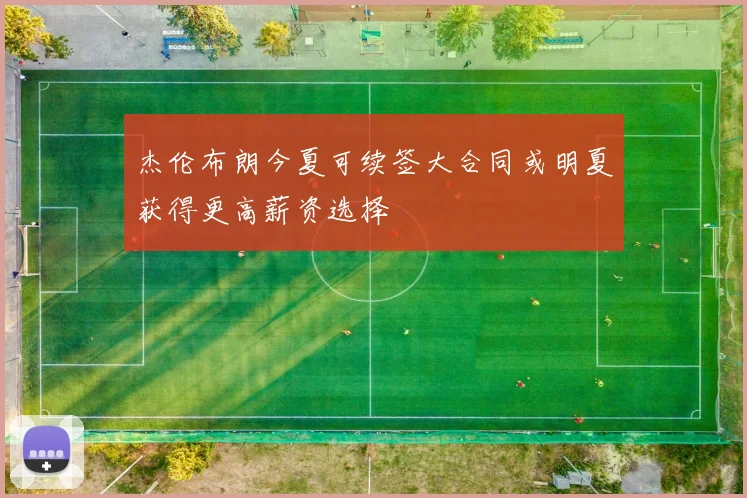 杰伦布朗今夏可续签大合同或明夏获得更高薪资选择