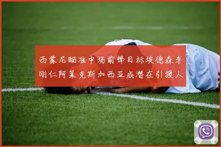 西蒙尼瞄准中场前锋目标埃德森李刚仁阿莱克斯加西亚成潜在引援人选