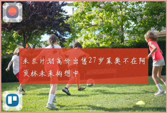 米兰计划高价出售27岁莱奥不在阿莫林未来构想中