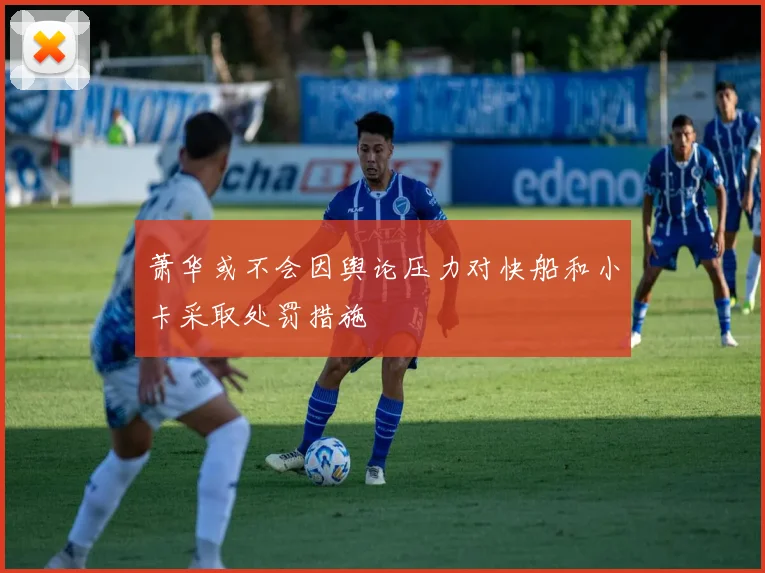 萧华或不会因舆论压力对快船和小卡采取处罚措施
